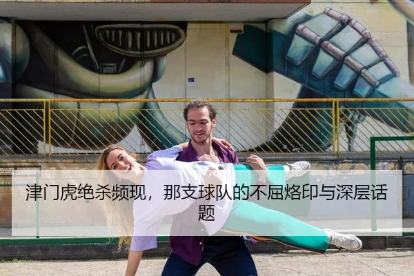 津门虎绝杀频现，那支球队的不屈烙印与深层话题